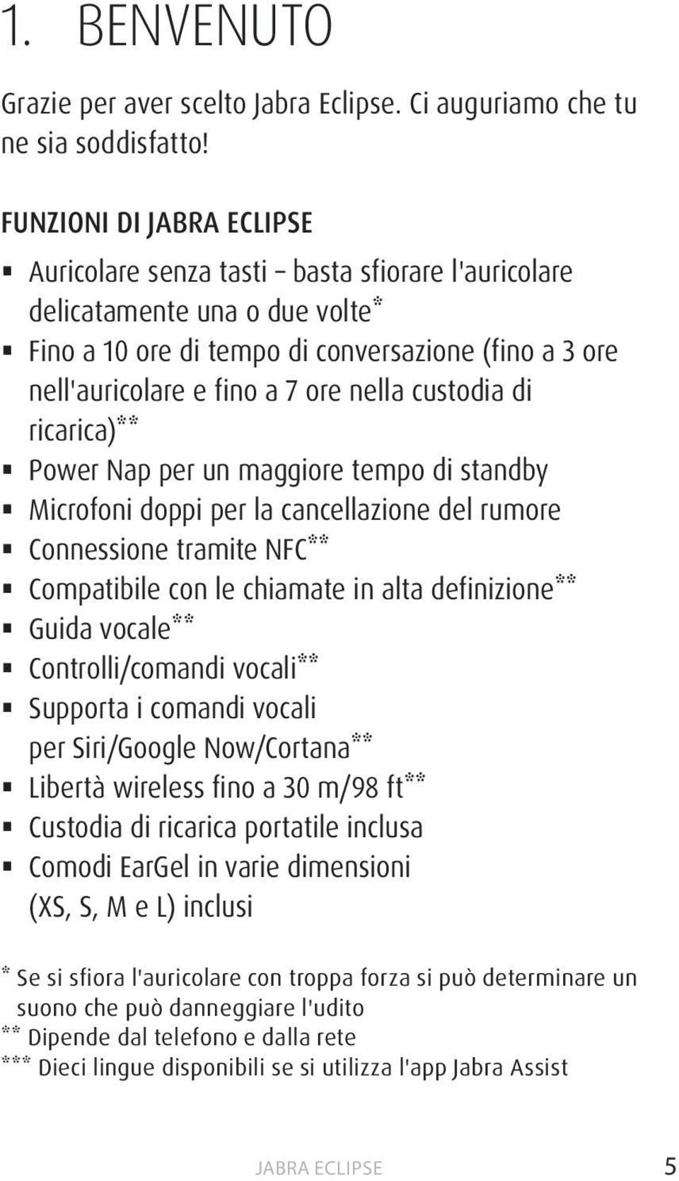 ricarica)** Power Nap per un maggiore tempo di standby Microfoni doppi per la cancellazione del rumore Connessione tramite NFC** Compatibile con le chiamate in alta definizione** Guida vocale**