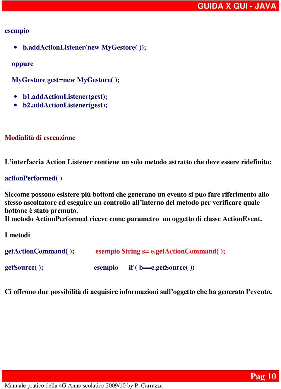 bottoni che generano un evento si puo fare riferimento allo stesso ascoltatore ed eseguire un controllo all interno del metodo per verificare quale bottone è stato premuto.