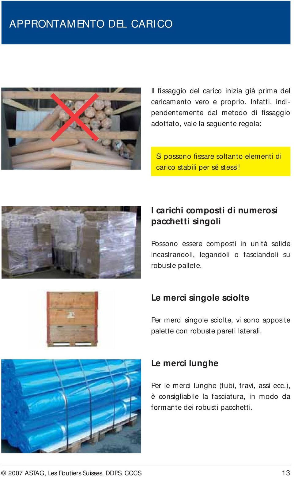 I carichi composti di numerosi pacchetti singoli Possono essere composti in unità solide incastrandoli, legandoli o fasciandoli su robuste pallete.