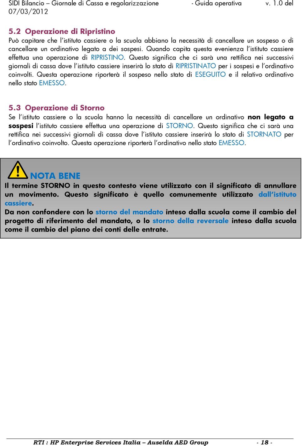 Questo significa che ci sarà una rettifica nei successivi giornali di cassa dove l istituto cassiere inserirà lo stato di RIPRISTINATO per i sospesi e l ordinativo coinvolti.