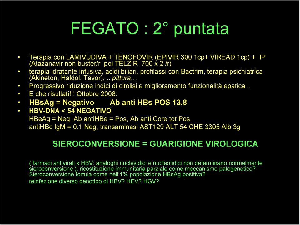 !! Ottobre 2008: HBsAg = Negativo Ab anti HBs POS 13.8 HBV-DNA < 54 NEGATIVO HBeAg = Neg, Ab antihbe = Pos, Ab anti Core tot Pos, antihbc IgM = 0.1 Neg, transaminasi AST129 ALT 54 CHE 3305 Alb.