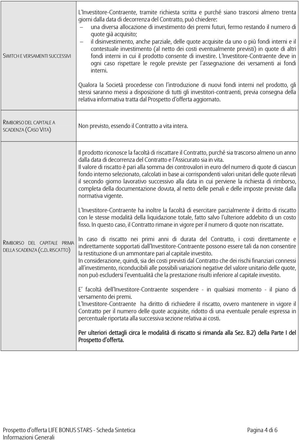 investimento (al netto dei costi eventualmente previsti) in quote di altri fondi interni in cui il prodotto consente di investire.