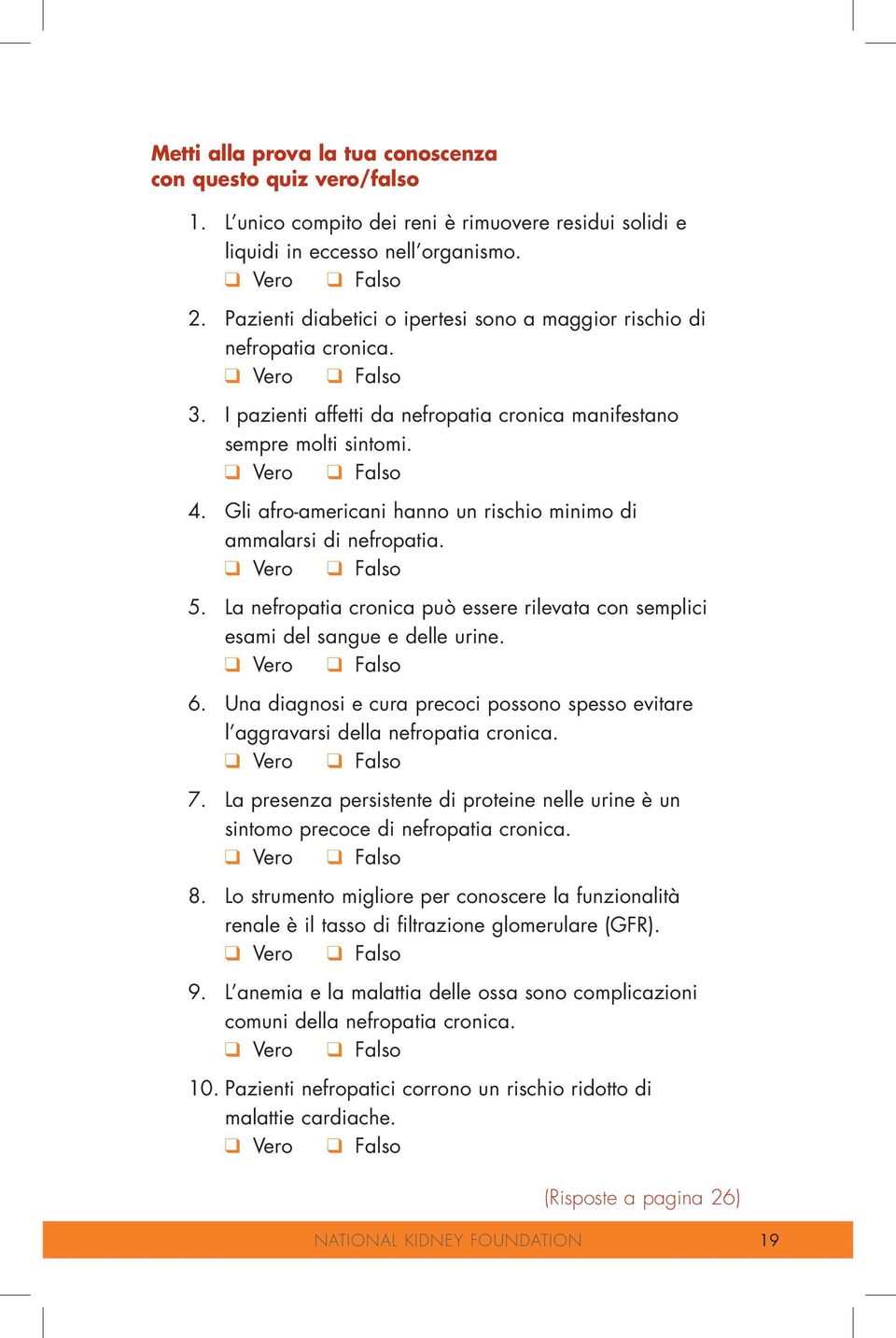 Gli afro-americani hanno un rischio minimo di ammalarsi di nefropatia. q Vero q Falso 5. La nefropatia cronica può essere rilevata con semplici esami del sangue e delle urine. q Vero q Falso 6.