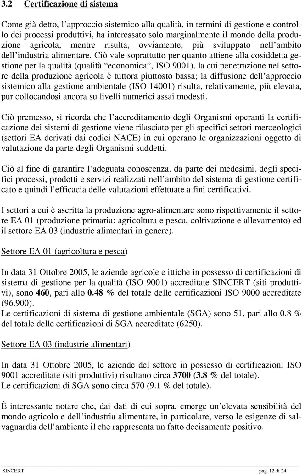 Ciò vale soprattutto per quanto attiene alla cosiddetta gestione per la qualità (qualità economica, ISO 9001), la cui penetrazione nel settore della produzione agricola è tuttora piuttosto bassa; la