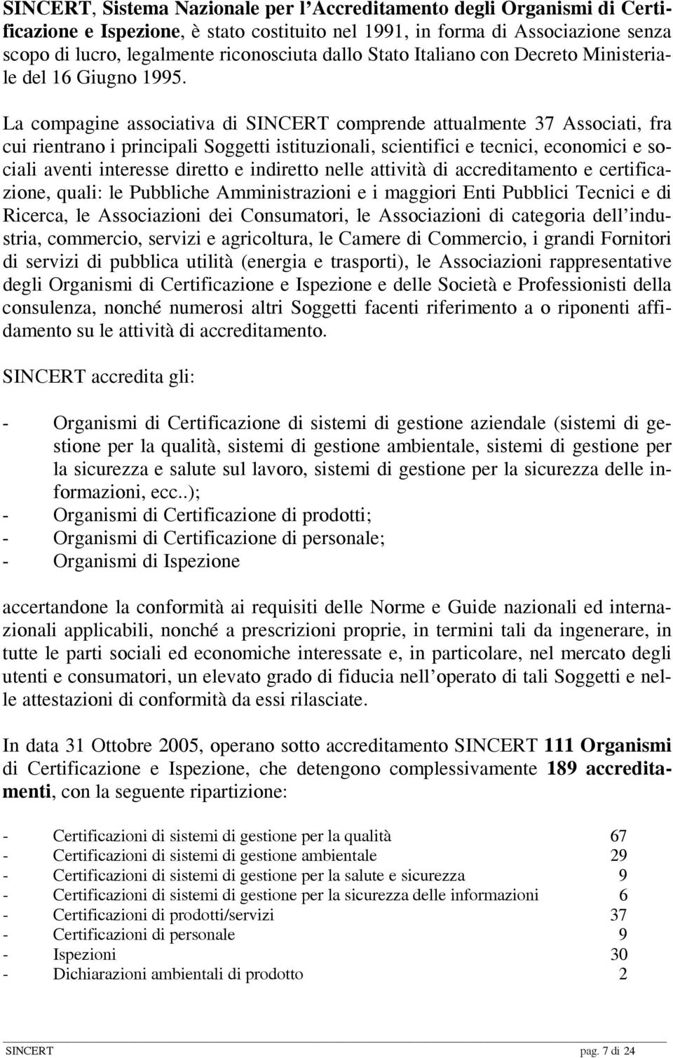 La compagine associativa di SINCERT comprende attualmente 37 Associati, fra cui rientrano i principali Soggetti istituzionali, scientifici e tecnici, economici e sociali aventi interesse diretto e