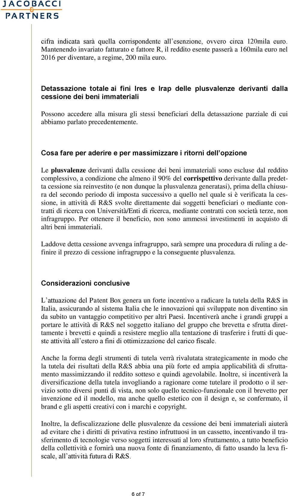 Detassazione totale ai fini Ires e Irap delle plusvalenze derivanti dalla cessione dei beni immateriali Possono accedere alla misura gli stessi beneficiari della detassazione parziale di cui abbiamo