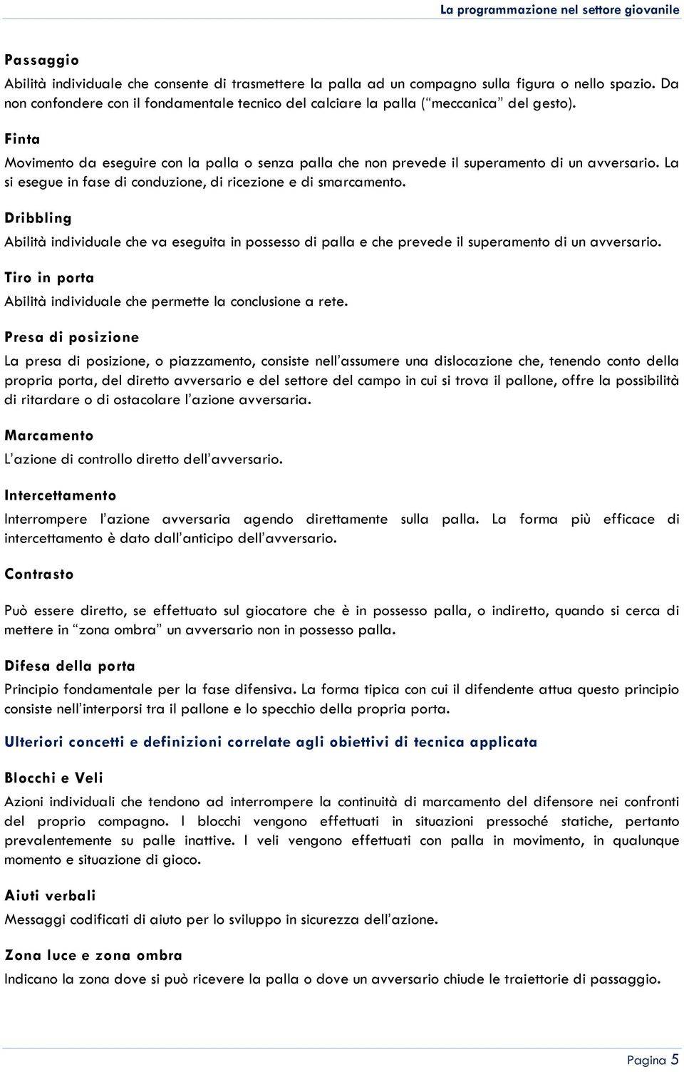 La si esegue in fase di conduzione, di ricezione e di smarcamento. Dribbling Abilità individuale che va eseguita in possesso di palla e che prevede il superamento di un avversario.