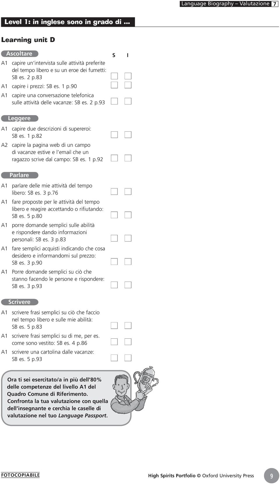 1 p.92 A1 parlare delle mie attività del tempo libero: SB es. 3 p.76 A1 fare proposte per le attività del tempo libero e reagire accettando o rifiutando: SB es. 5 p.