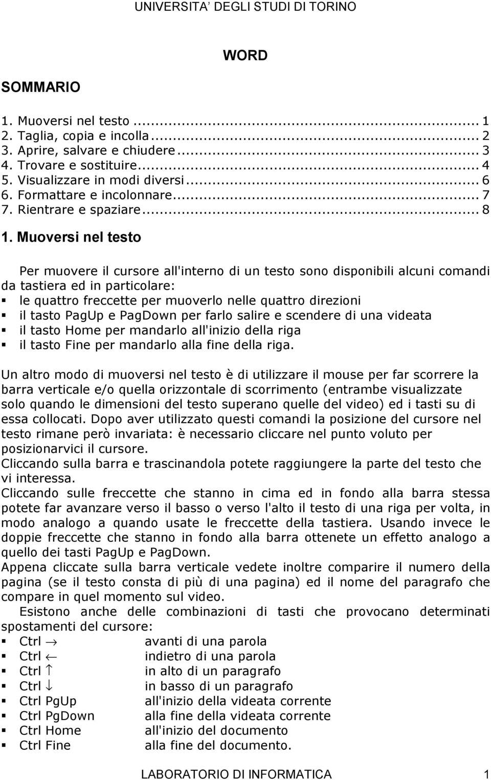 Muoversi nel testo Per muovere il cursore all'interno di un testo sono disponibili alcuni comandi da tastiera ed in particolare: le quattro freccette per muoverlo nelle quattro direzioni il tasto