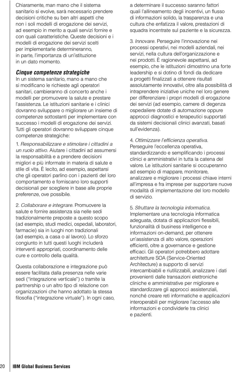 Queste decisioni e i modelli di erogazione dei servizi scelti per implementarle determineranno, in parte, l importanza di un istituzione in un dato momento.