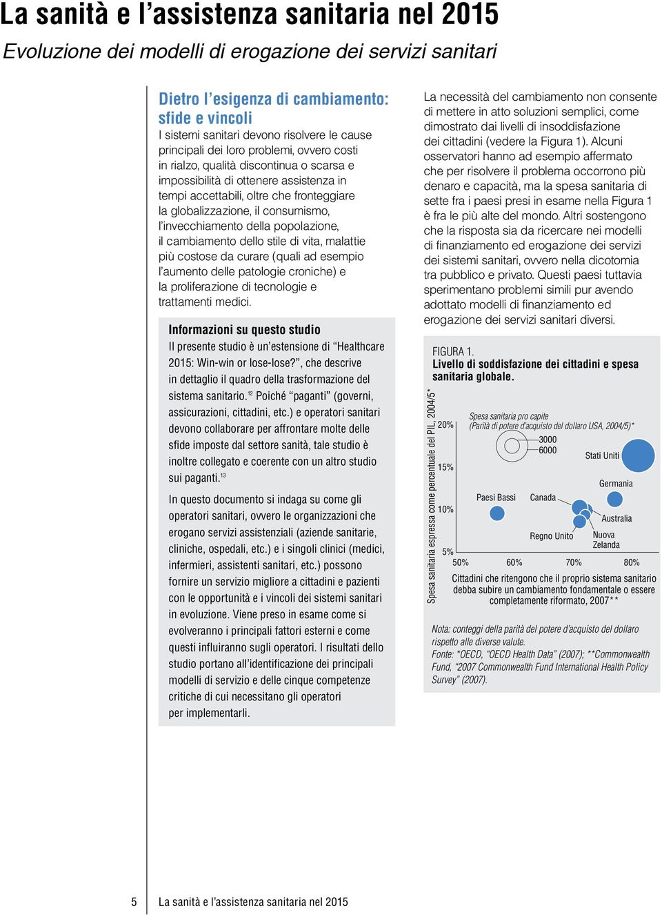 consumismo, l invecchiamento della popolazione, il cambiamento dello stile di vita, malattie più costose da curare (quali ad esempio l aumento delle patologie croniche) e la proliferazione di