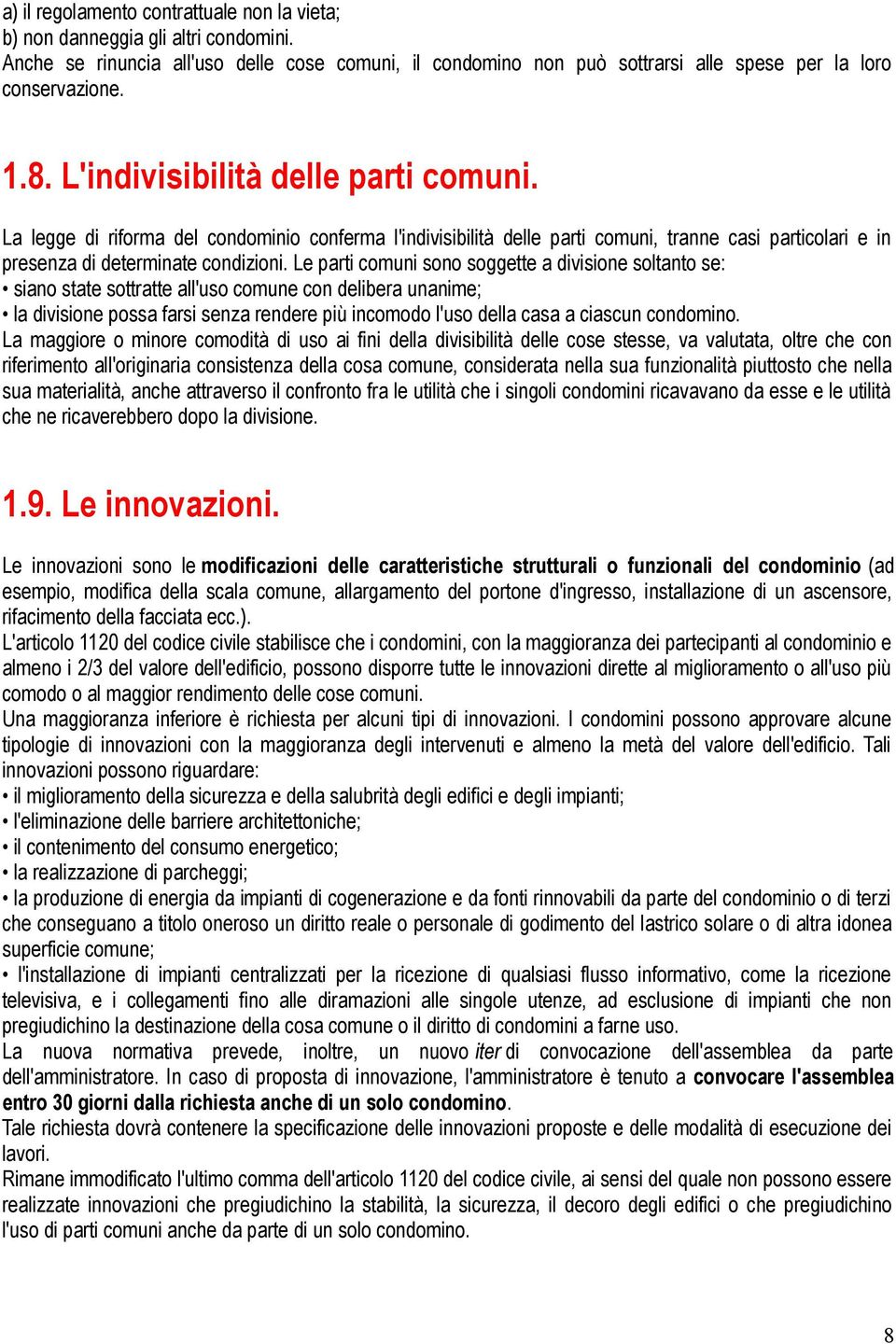 Le parti comuni sono soggette a divisione soltanto se: siano state sottratte all'uso comune con delibera unanime; la divisione possa farsi senza rendere più incomodo l'uso della casa a ciascun