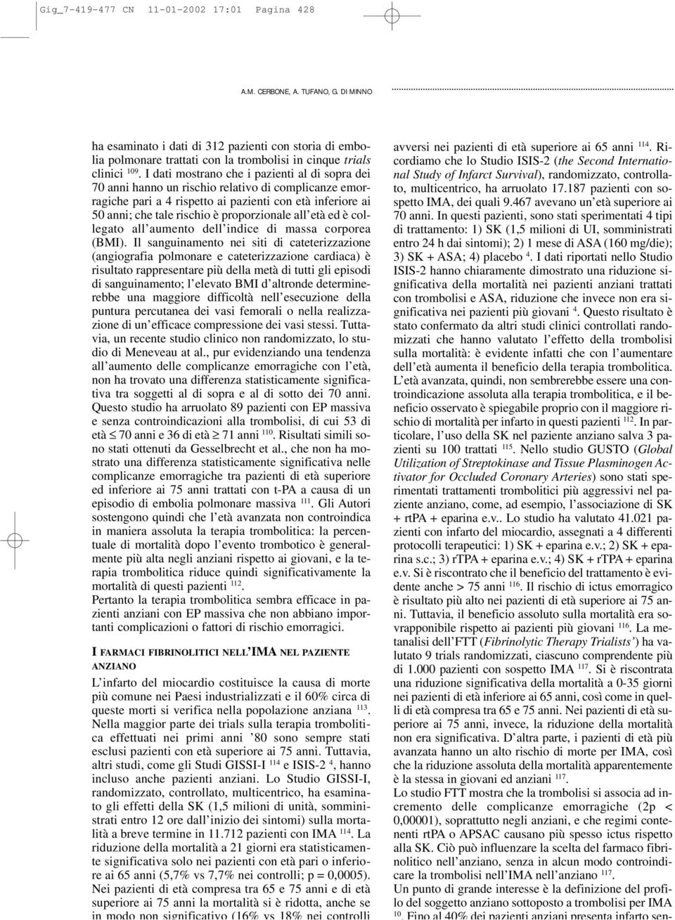 I dati mostrano che i pazienti al di sopra dei 70 anni hanno un rischio relativo di complicanze emorragiche pari a 4 rispetto ai pazienti con età inferiore ai 50 anni; che tale rischio è