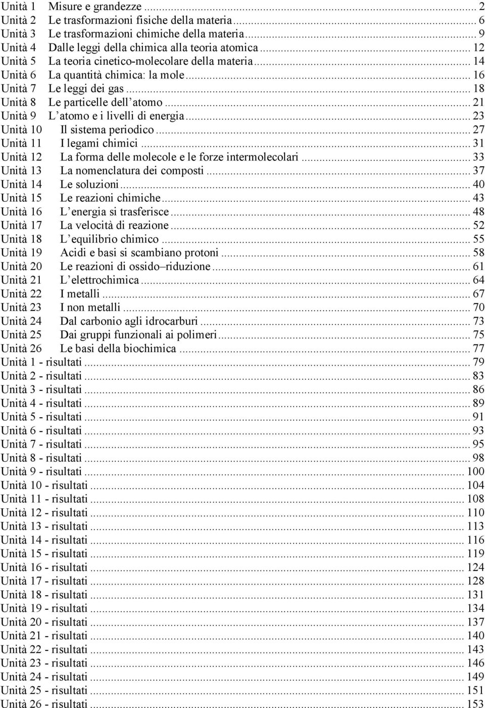 .. 21 Unità 9 L atomo e i livelli di energia... 23 Unità 10 Il sistema periodico... 27 Unità 11 I legami chimici... 31 Unità 12 La forma delle molecole e le forze intermolecolari.