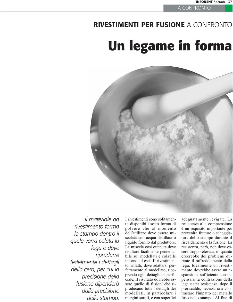 I rivestimenti sono solitamente disponibili sotto forma di polvere che al momento dell utilizzo deve essere miscelata con acqua distillata o liquido fornito dal produttore.