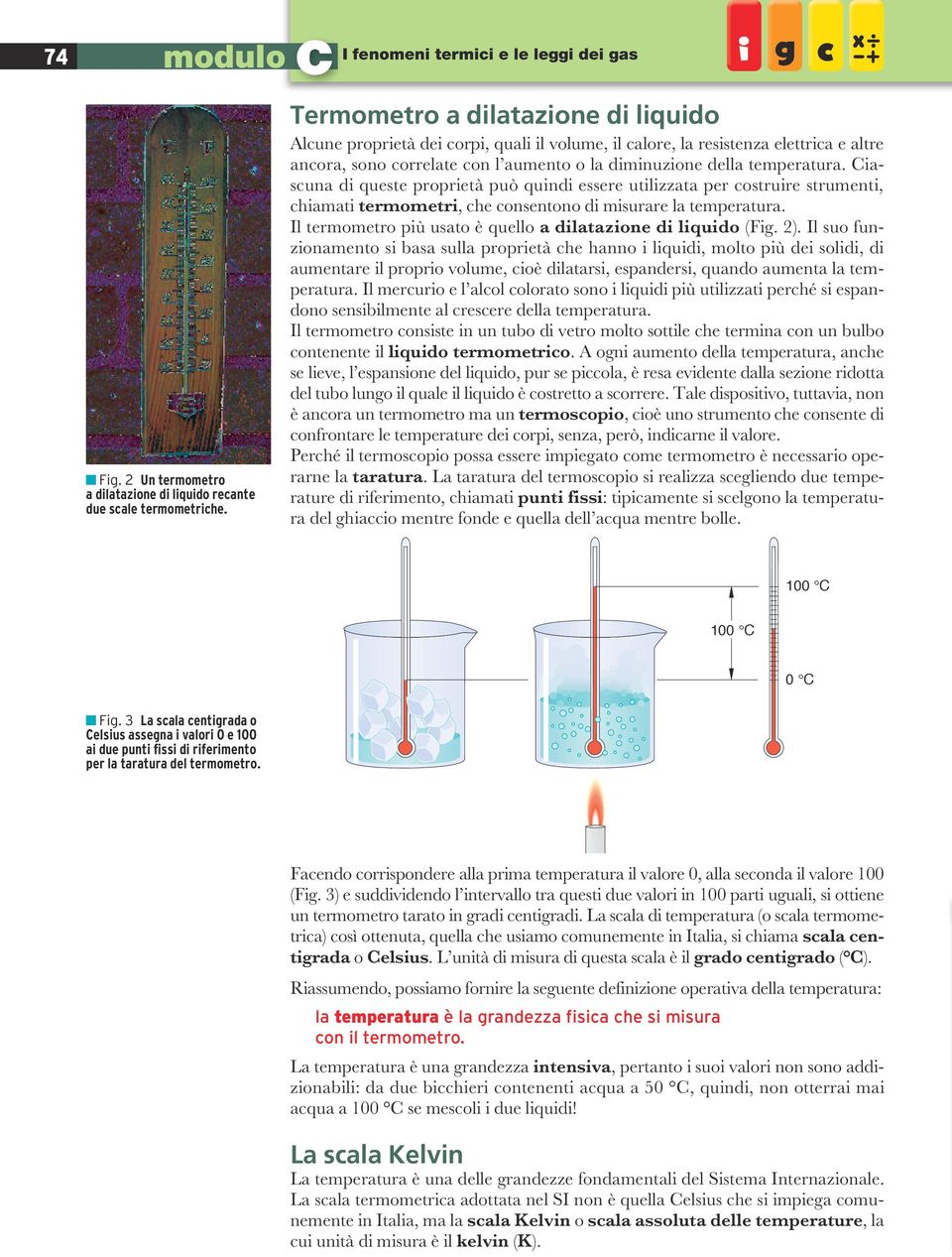 Ciascuna di queste proprietà può quindi essere utilizzata per costruire strumenti, chiamati termometri, che consentono di misurare la temperatura.