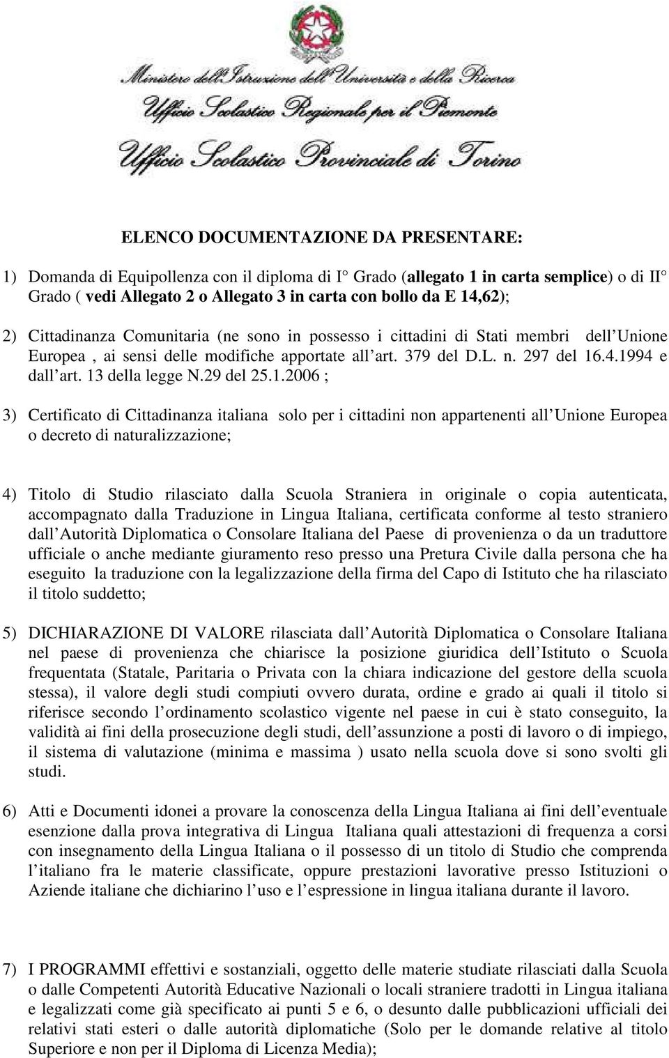 13 della legge N.29 del 25.1.2006 ; 3) Certificato di Cittadinanza italiana solo per i cittadini non appartenenti all Unione Europea o decreto di naturalizzazione; 4) Titolo di Studio rilasciato