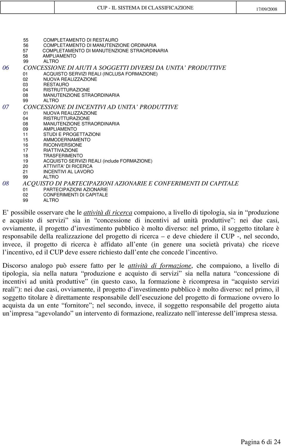 01 NUOVA REALIZZAZIONE 04 RISTRUTTURAZIONE 08 MANUTENZIONE STRAORDINARIA 09 AMPLIAMENTO 11 STUDI E PROGETTAZIONI 15 AMMODERNAMENTO 16 RICONVERSIONE 17 RIATTIVAZIONE 18 TRASFERIMENTO 19 ACQUISTO