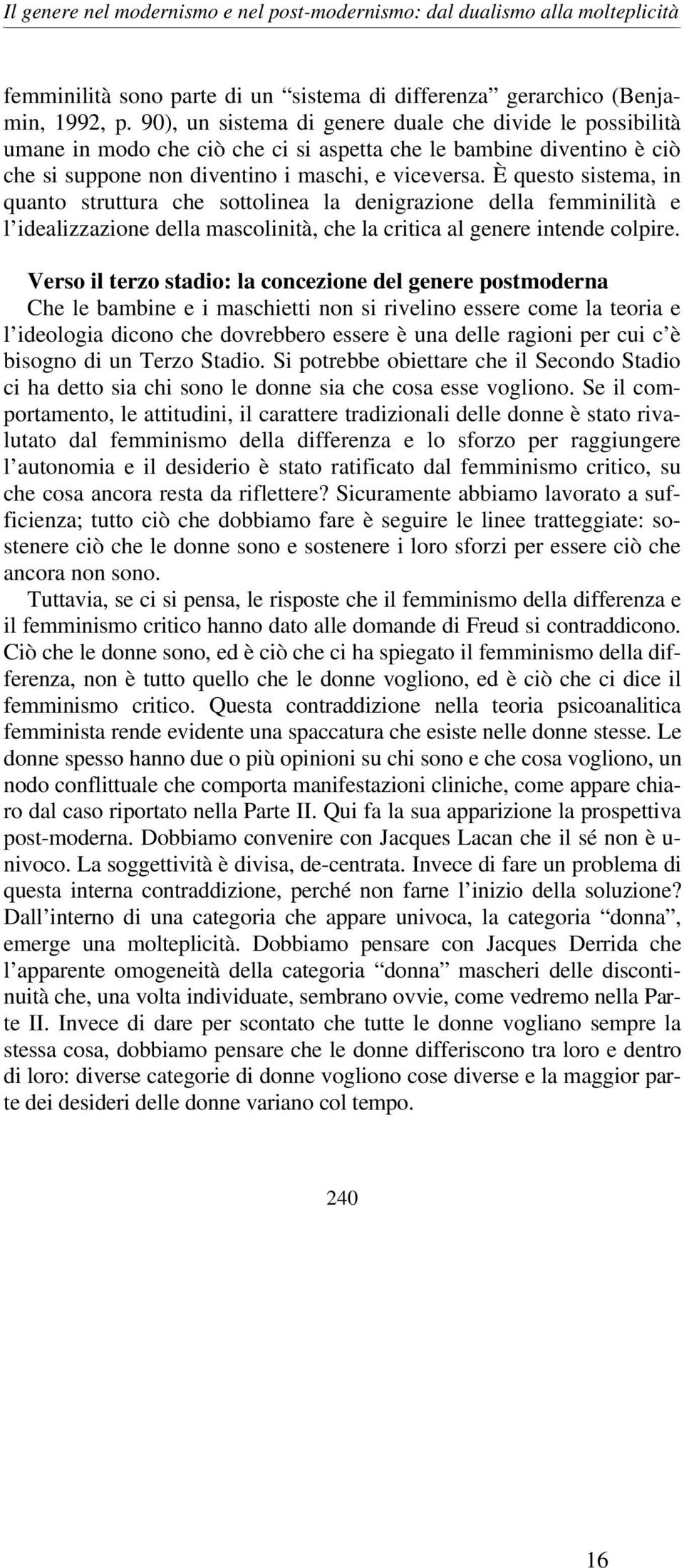 È questo sistema, in quanto struttura che sottolinea la denigrazione della femminilità e l idealizzazione della mascolinità, che la critica al genere intende colpire.