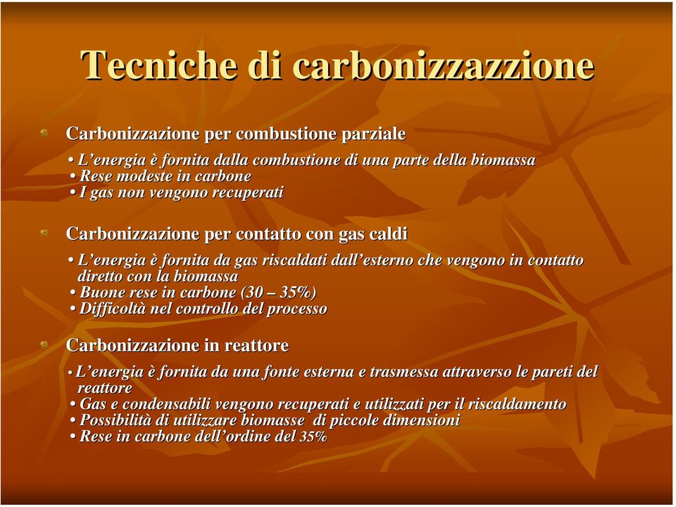 rese in carbone (30 35%) Difficoltà nel controllo del processo Carbonizzazione in reattore L energia è fornita da una fonte esterna e trasmessa attraverso le pareti del