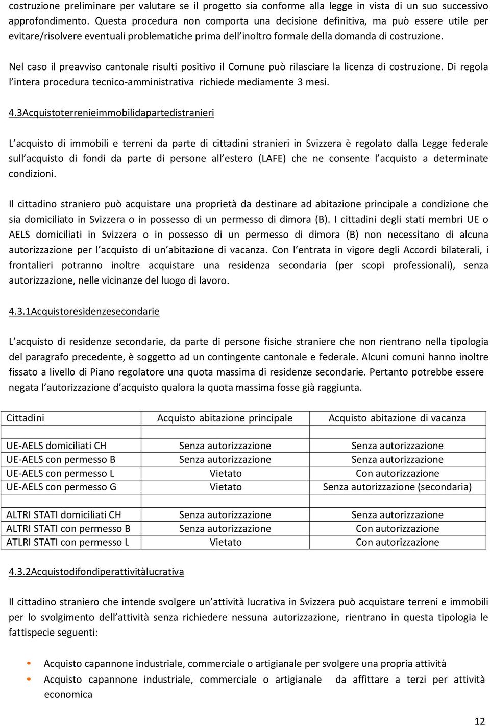 Nel caso il preavviso cantonale risulti positivo il Comune può rilasciare la licenza di costruzione. Di regola l intera procedura tecnico-amministrativa richiede mediamente 3 mesi. 4.