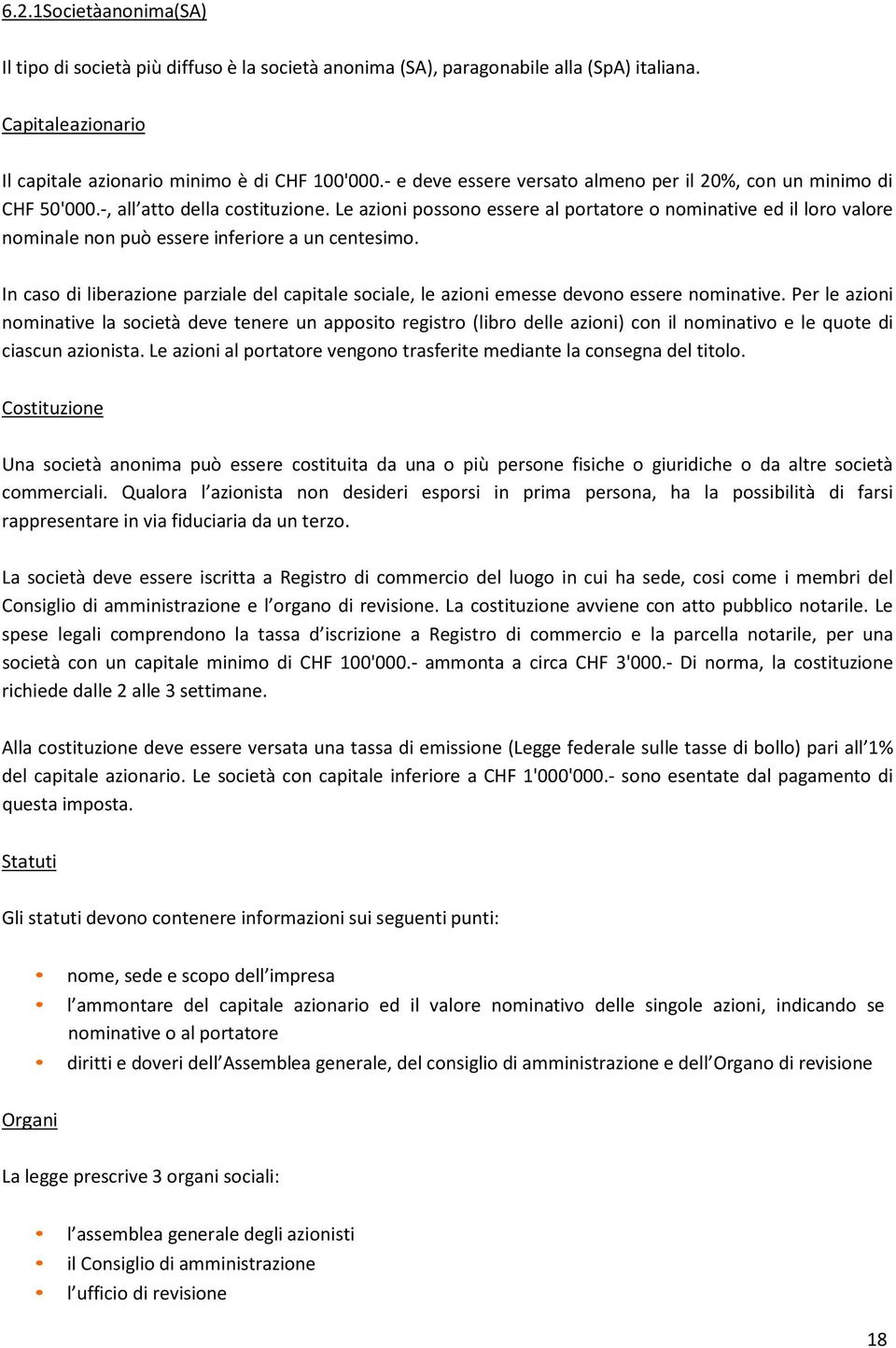 Le azioni possono essere al portatore o nominative ed il loro valore nominale non può essere inferiore a un centesimo.