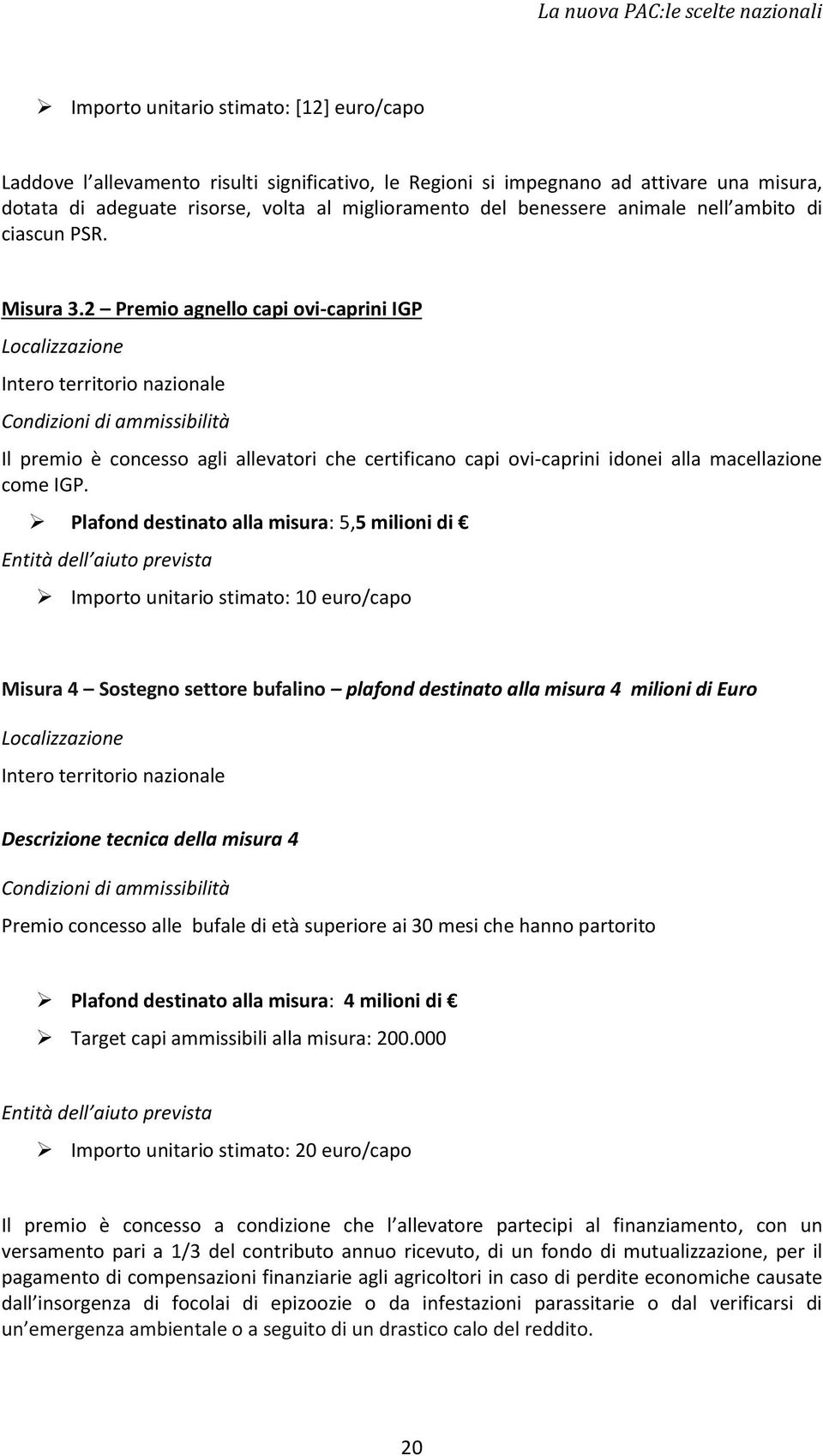 2 Premio agnello capi ovi-caprini IGP Localizzazione Intero territorio nazionale Condizioni di ammissibilità Il premio è concesso agli allevatori che certificano capi ovi-caprini idonei alla