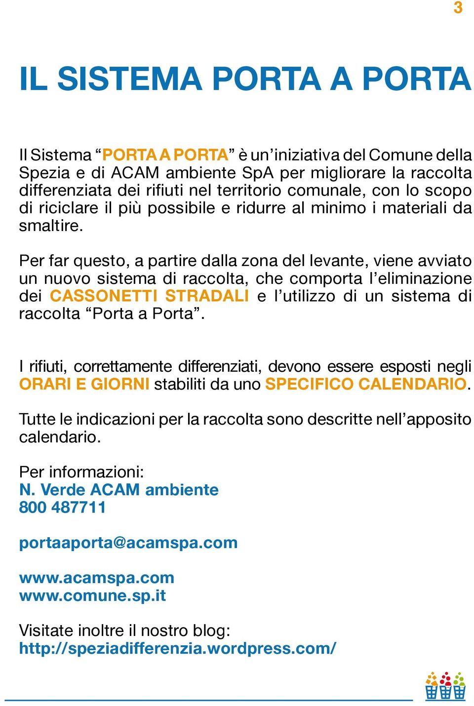 Per far questo, a partire dalla zona del levante, viene avviato un nuovo sistema di raccolta, che comporta l eliminazione dei CASSONETTI STRADALI e l utilizzo di un sistema di raccolta Porta a Porta.