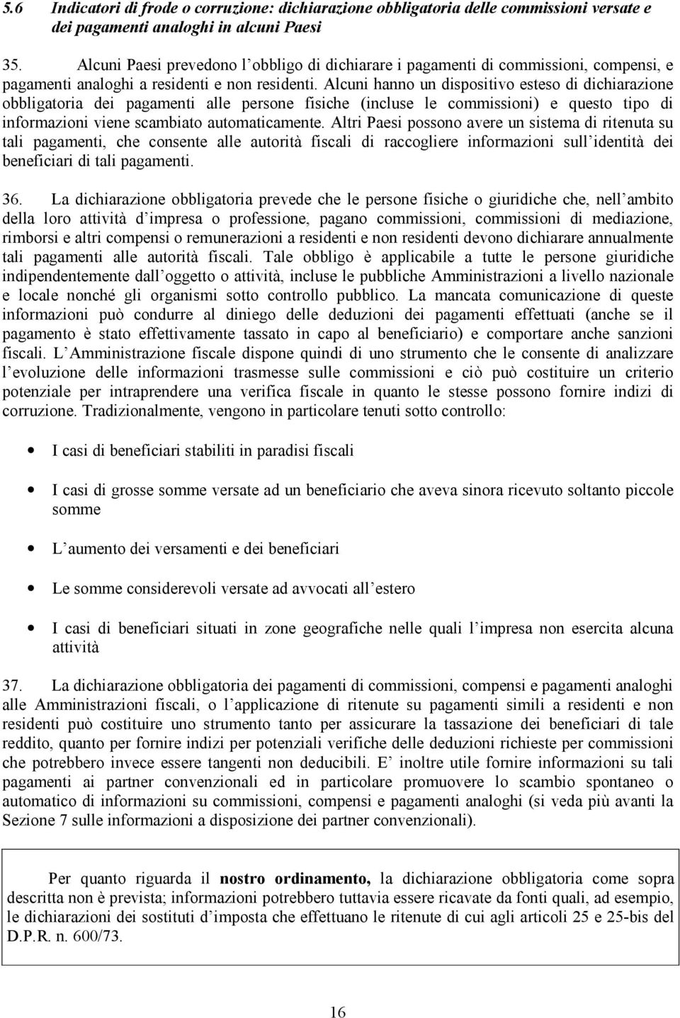 Alcuni hanno un dispositivo esteso di dichiarazione obbligatoria dei pagamenti alle persone fisiche (incluse le commissioni) e questo tipo di informazioni viene scambiato automaticamente.