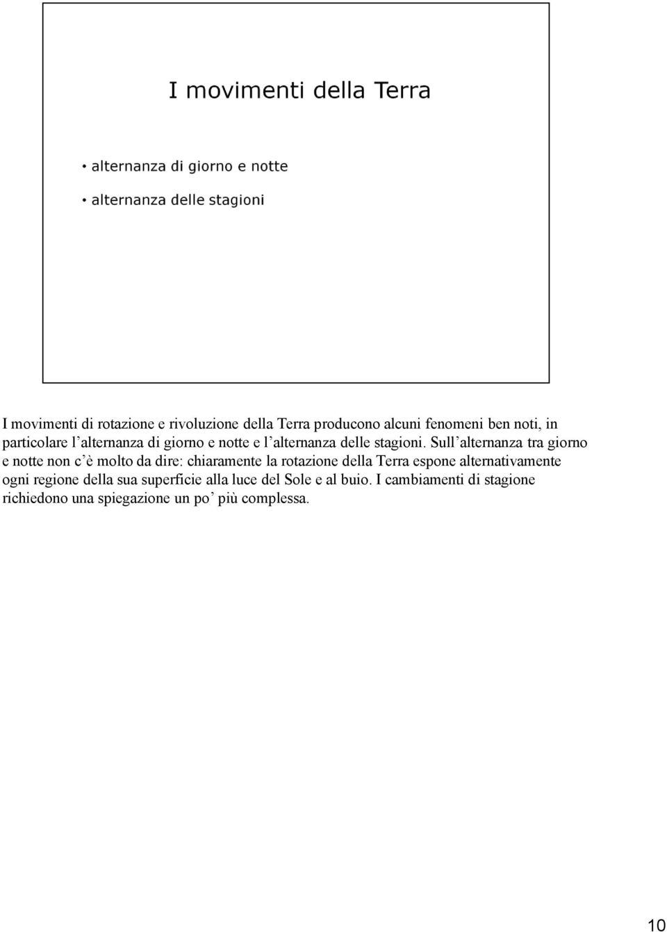 Sull alternanza tra giorno e notte non c è molto da dire: chiaramente la rotazione della Terra espone