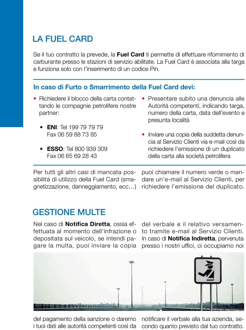 In caso di Furto o Smarrimento della Fuel Card devi: Richiedere il blocco della carta contattando le compagnie petrolifere nostre partner: ENI: Tel 199 79 79 79 Fax 06 59 88 73 85 ESSO: Tel 800 939