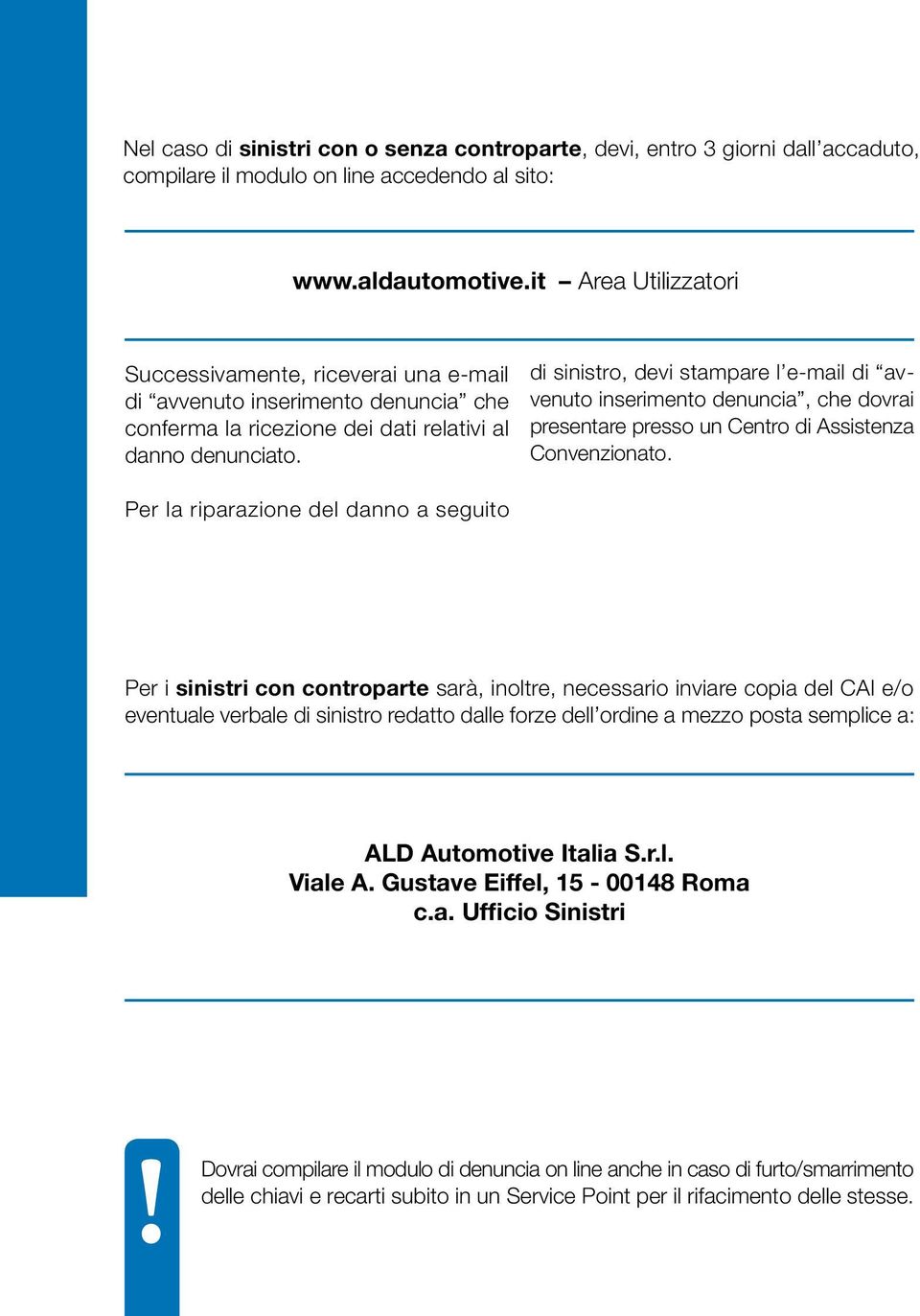 di sinistro, devi stampare l e-mail di avvenuto inserimento denuncia, che dovrai presentare presso un Centro di Assistenza Convenzionato.