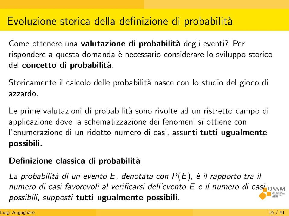 Le prime valutazioni di probabilità sono rivolte ad un ristretto campo di applicazione dove la schematizzazione dei fenomeni si ottiene con l enumerazione di un ridotto numero di casi, assunti