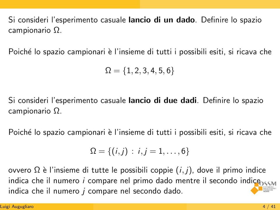 dadi. Definire lo spazio campionario Ω. Poiché lo spazio campionari è l insieme di tutti i possibili esiti, si ricava che Ω = {(i, j) : i, j = 1,.