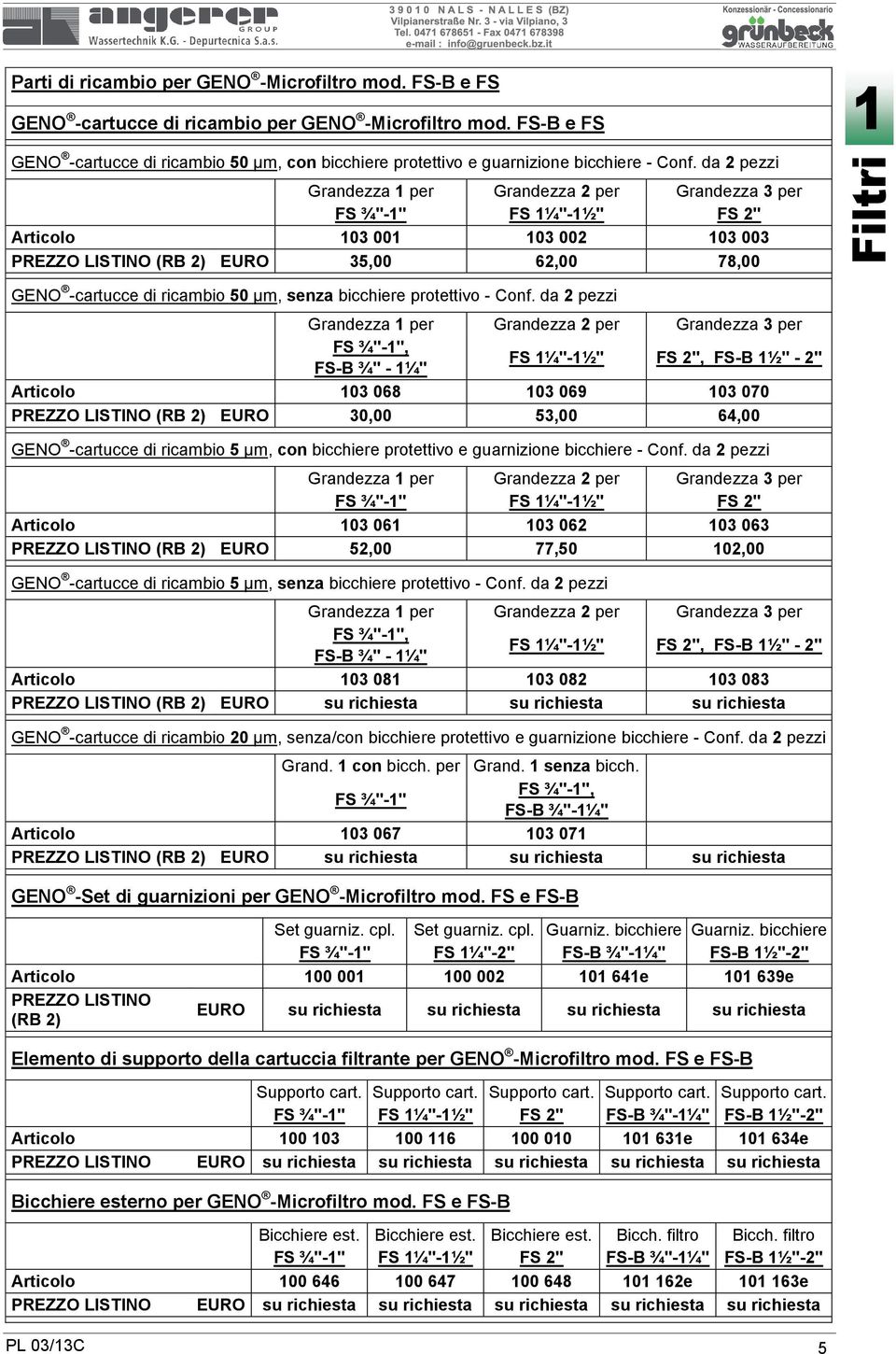 da 2 pezzi Grandezza 1 per Grandezza 2 per Grandezza 3 per FS ¾"-1" FS 1¼"-1½" FS 2" Articolo 103 001 103 002 103 003 PREZZO LISTINO (RB 2) EURO 35,00 62,00 78,00 GENO -cartucce di ricambio 50 µm,