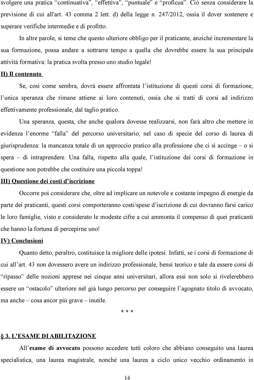 In altre parole, si teme che questo ulteriore obbligo per il praticante, anziché incrementare la sua formazione, possa andare a sottrarre tempo a quella che dovrebbe essere la sua principale attività