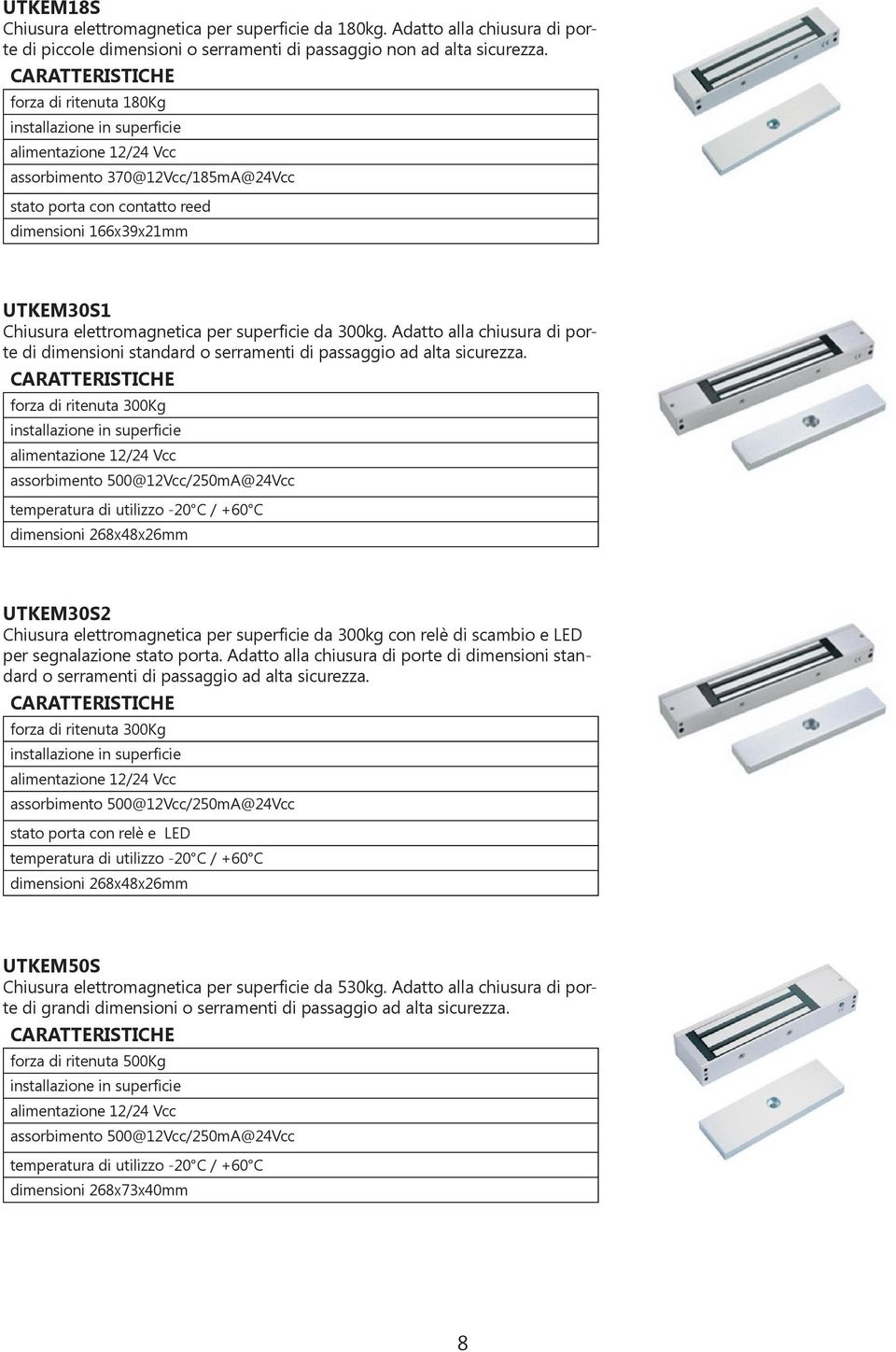 Adatto alla chiusura di porte di dimensioni standard o serramenti di passaggio ad alta sicurezza.