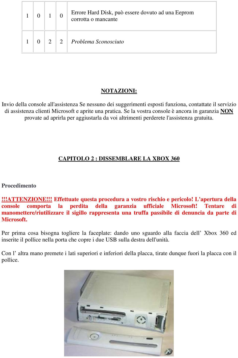 Se la vostra console è ancora in garanzia NON provate ad aprirla per aggiustarla da voi altrimenti perderete l'assistenza gratuita. CAPITOLO 2 : DISSEMBLARE LA XBOX 360 Procedimento!!!ATTENZIONE!