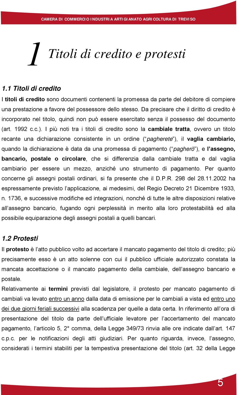 I più noti tra i titoli di credito sono la cambiale tratta, ovvero un titolo recante una dichiarazione consistente in un ordine ( pagherete ), il vaglia cambiario, quando la dichiarazione è data da