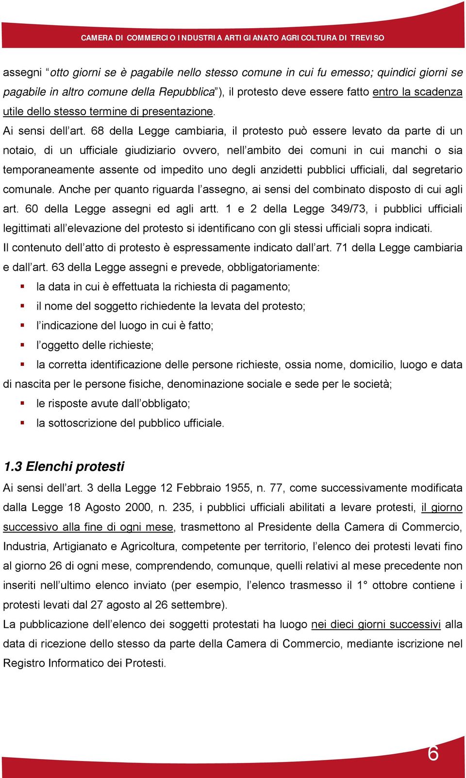 68 della Legge cambiaria, il protesto può essere levato da parte di un notaio, di un ufficiale giudiziario ovvero, nell ambito dei comuni in cui manchi o sia temporaneamente assente od impedito uno