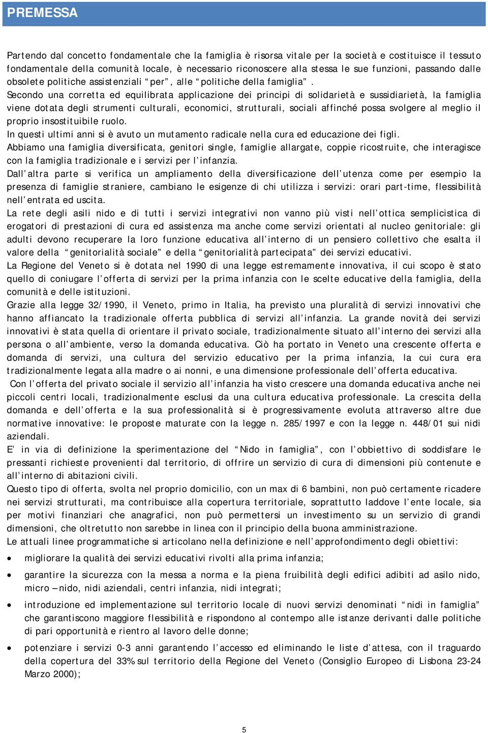 Secondo una corretta ed equilibrata applicazione dei principi di solidarietà e sussidiarietà, la famiglia viene dotata degli strumenti culturali, economici, strutturali, sociali affinché possa