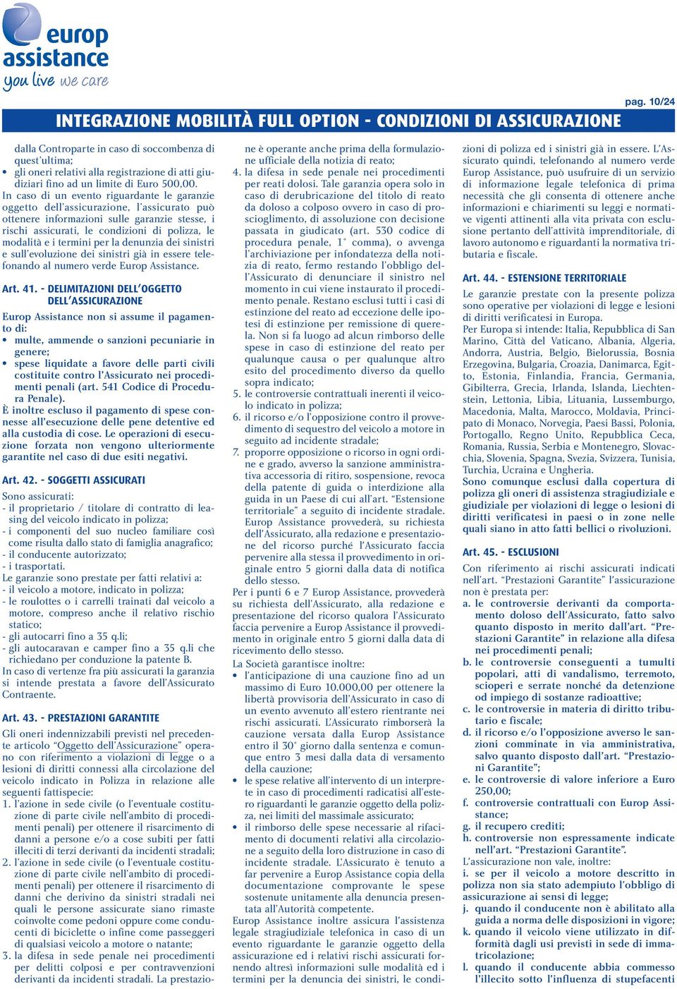 In caso di un evento riguardante le garanzie oggetto dell assicurazione, l assicurato può ottenere informazioni sulle garanzie stesse, i rischi assicurati, le condizioni di polizza, le modalità e i