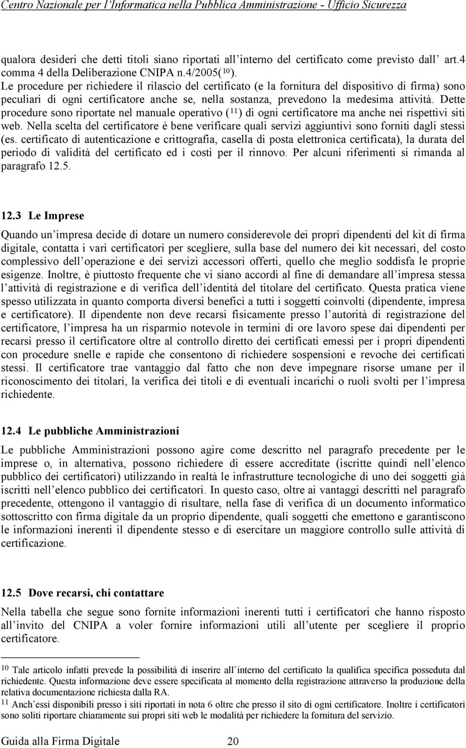 Dette procedure sono riportate nel manuale operativo ( 11 ) di ogni certificatore ma anche nei rispettivi siti web.