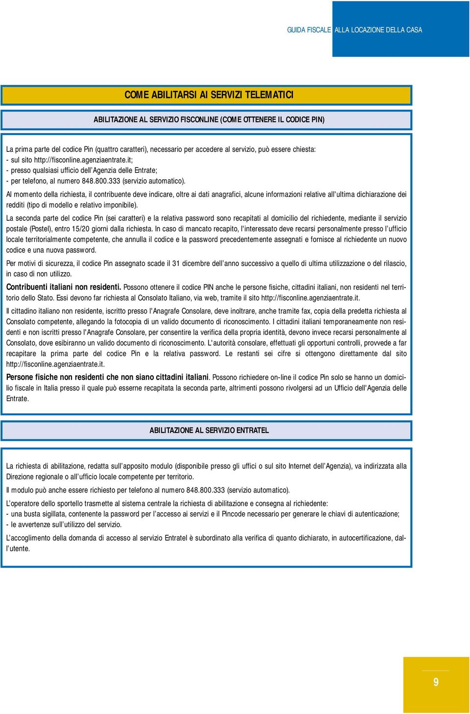 Al momento della richiesta, il contribuente deve indicare, oltre ai dati anagrafici, alcune informazioni relative all'ultima dichiarazione dei redditi (tipo di modello e relativo imponibile).