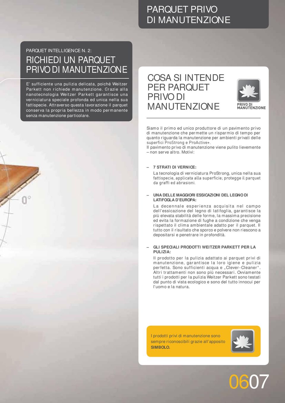 Attraverso questa lavorazione il parquet conserva la propria bellezza in modo permanente senza manutenzione particolare.