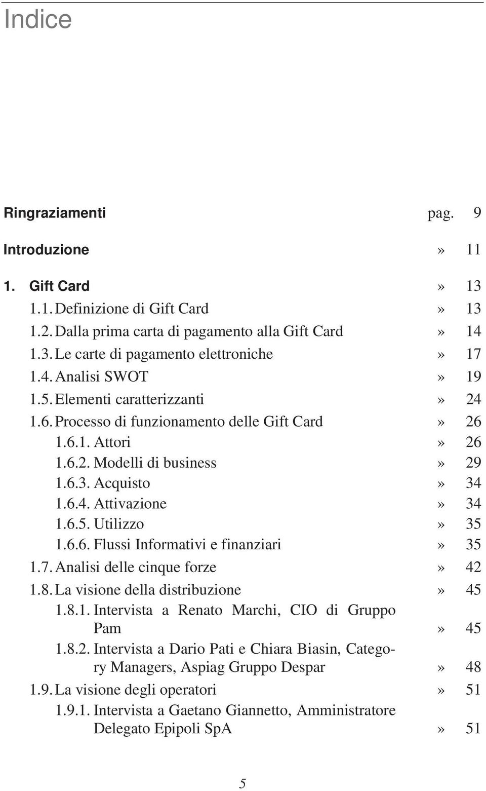 7.Analisi delle cinque forze» 42 1.8.La visione della distribuzione» 45 1.8.1. Intervista a Renato Marchi, CIO di Gruppo Pam» 45 1.8.2. Intervista a Dario Pati e Chiara Biasin, Category Managers, Aspiag Gruppo Despar» 48 1.