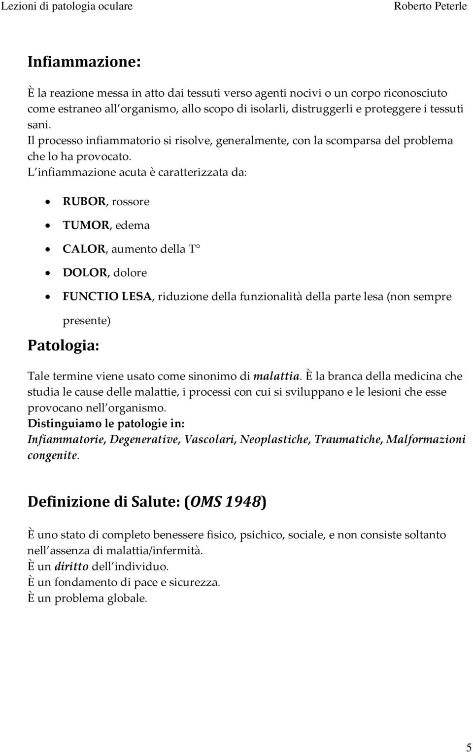 L infiammazione acuta è caratterizzata da: RUBOR, rossore TUMOR, edema CALOR, aumento della T DOLOR, dolore FUNCTIO LESA, riduzione della funzionalità della parte lesa (non sempre presente)