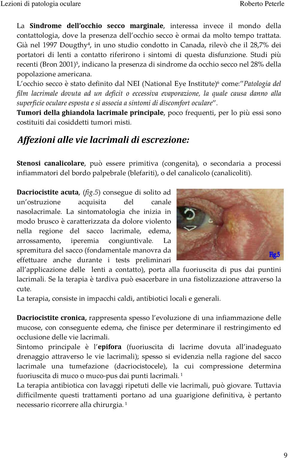 Studi più recenti (Bron 2001) 5, indicano la presenza di sindrome da occhio secco nel 28% della popolazione americana.