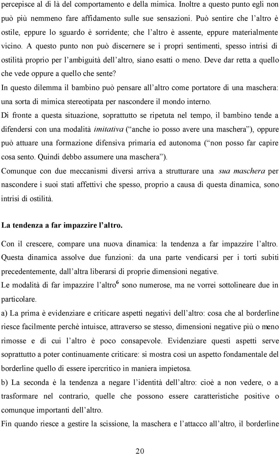 A questo punto non può discernere se i propri sentimenti, spesso intrisi di ostilità proprio per l ambiguità dell altro, siano esatti o meno.