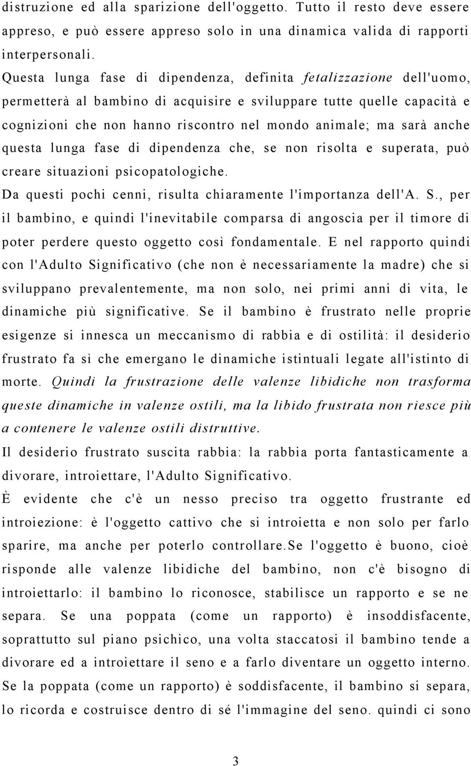 sarà anche questa lunga fase di dipendenza che, se non risolta e superata, può creare situazioni psicopatologiche. Da questi pochi cenni, risulta chiaramente l'importanza dell'a. S.